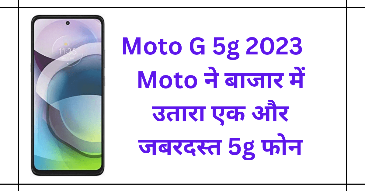 Moto G 5g 2023 : Moto ने बाजार में उतारा एक और जबरदस्त 5g फोन